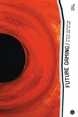 Future Gaming: Creative Interventions in Video Game Culture (Goldsmiths Press /