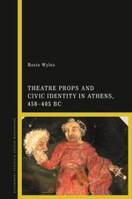 Theatre Props and Civic Identity in Athens, 458-405 BC by Rosie Wyles (English)