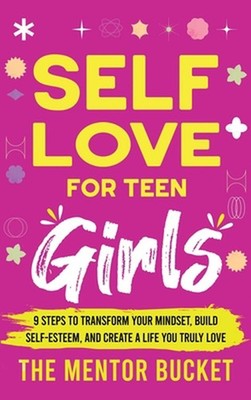 Self-Love for Teen Girls: 9 Steps to Transform Your Mindset, Build Self-Esteem, 