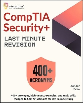 CompTIA Security+ Last Minute Revision: 400+ acronyms, high-impact examples, and