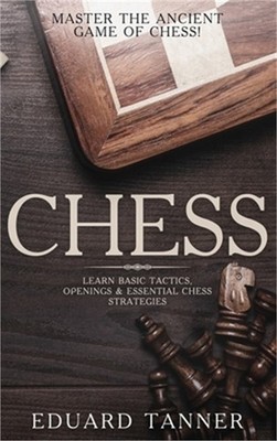 Chess: Master the Ancient Game of Chess! Learn Basic Tactics, Openings and Essen