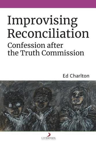Improvising Reconciliation – Confession after the Truth Commission Charlton
