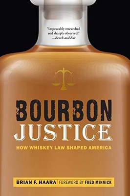 Bourbon Justice: How Whiskey Law Shaped America Brian F Haara Ne