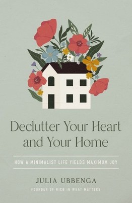Declutter Your Heart and Your Home : How a Minimalist Life Yields Maximum Joy...