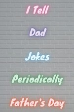 I Tell Dad Jokes Periodically Father's Day Notebook: Perfect Day...