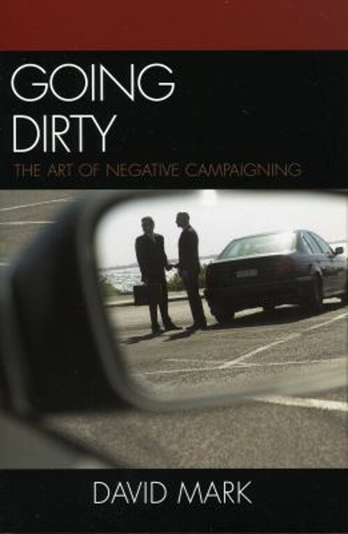 Going Dirty : The Art of Negative Campaigning Hardcover David Mar