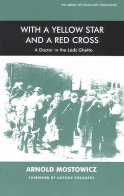 With a Yellow Star and a Red Cross: A Doctor in the Lodz Ghetto by Arnold Mostow