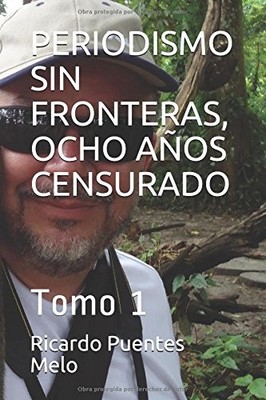 PERIODISMO SIN FRONTERAS, OCHO ANOS CENSURADO: TOMO 1 By Puentes Ricardo Melo