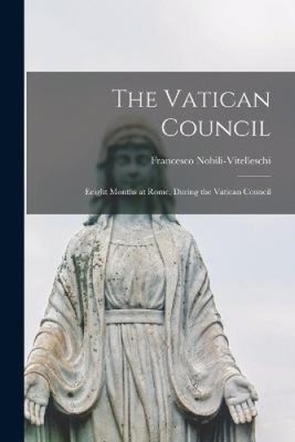 The Vatican Council; Eeight Months at Rome, During the Vatican Council