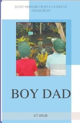 Boy Dad, Short Memoirs From a Father of Young Boys by Digue, G. T.