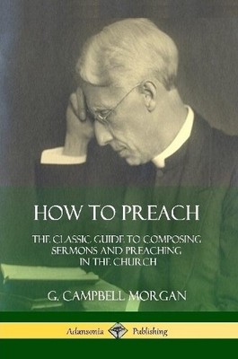 G. Campbell Morgan G Campbell Morgan How to Preach (Paperback) (UK IMPORT)