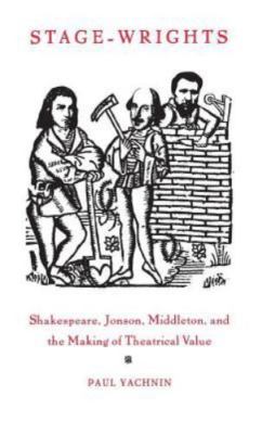 Stage-Wrights: Shakespeare, Jonson, Middleton, and the Making of Theatrical Val
