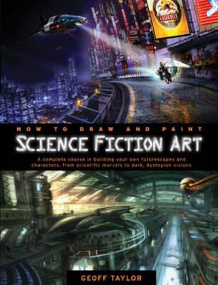 How to Draw and Paint Science Fiction Art: A Complet by Taylor, Geoff 0764146890