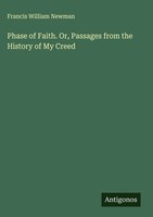 Francis William Newman | Phase Of Faith. Or, Passages From The History Of My...