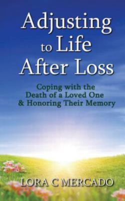 Adjusting to Life After Loss: Coping with the Death of a Loved One and Honor...