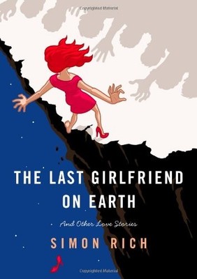 The Last Girlfriend on Earth: And Other Love Stories by Rich, Simon