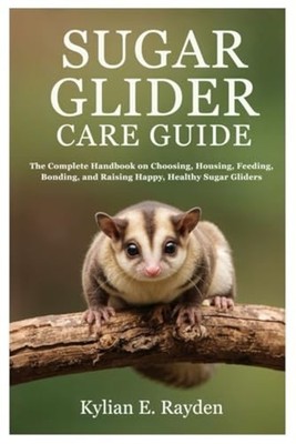 Sugar Glider Care Guide: The Complete Handbook on Choos - Paperback NEW Kylian E