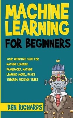 Machine Learning: For Beginners - Your Definitive Guide For Machine Learning Fra