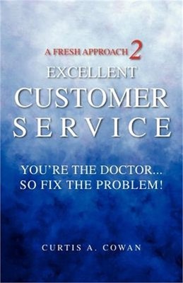 A Fresh Approach 2 Excellent Customer Service: You're the Doctor. . . So Fix the