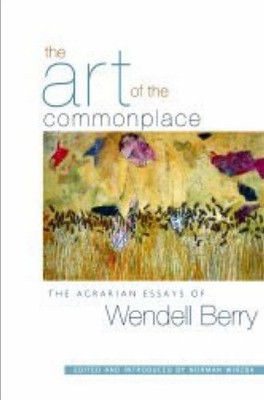 The Art Of The Commonplace: The Agrarian Essays of  by Wendell Berry PAPERBACK