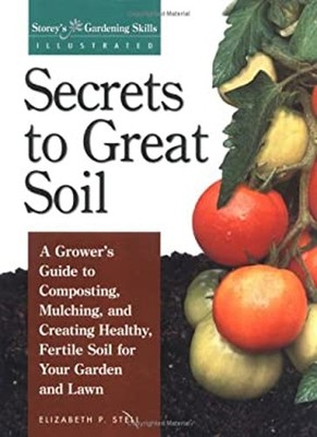 Secrets to Great Soil : A Growers Guide to Composting, Mulching,