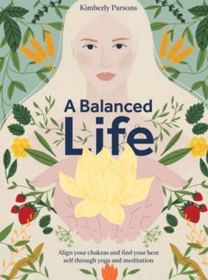 A Balanced Life: Align Your Chakras and Find Your Best Self Through Yoga and