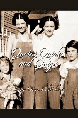 Quotes, Quirks and Quips: (And Some Other Stuff Too!!) by Betty Owen Whitehouse 