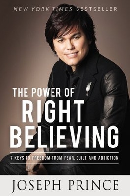 The Power of Right Believing: 7 Keys to Freedom from Fear, Guilt, and Addict...