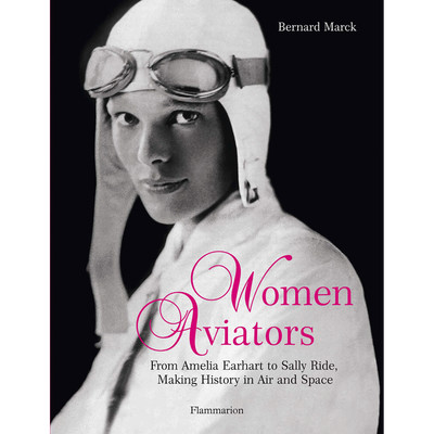 Women Aviators: From Amelia Earhart to Sally Ride, Making History in Air an ...