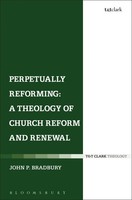 Perpetually Reforming A Theology Of Church Reform And Renewal John P. Bradbury