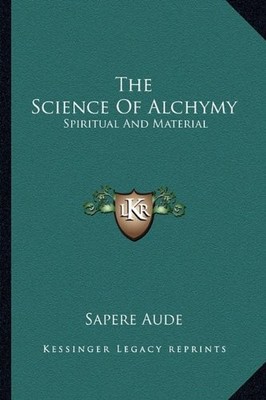 THE SCIENCE OF ALCHYMY: SPIRITUAL AND MATERIAL By Sapere Aude **BRAND NEW**
