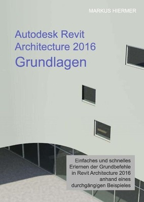 Autodesk Revit Architecture 2016 Grundlagen Markus Hiermer