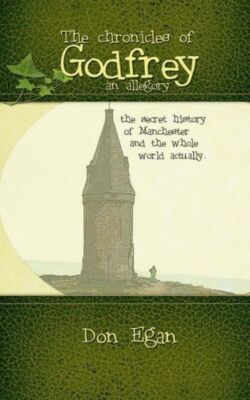 The Chronicles Of Godfrey -An Allegory: The Secret History Of Manchester An...