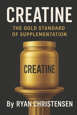 Creatine: The Gold Standard of Supplementation by Ryan Christensen Paperback Boo