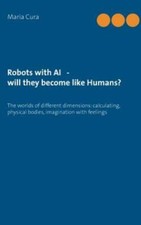 Robots With Ai - Will They Become Like Humans?: Three Worlds Of Different D...