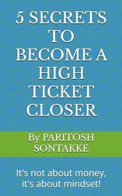 5 SECRETS TO BECOME A HIGH TICKET CLOSER: It's not ab... by SONTAKKE, Mr.  PARIT