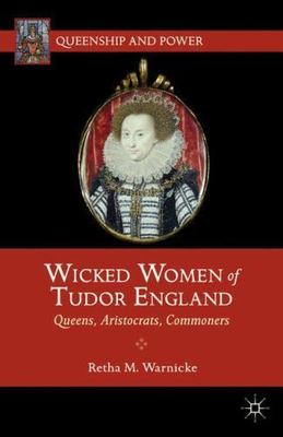 Wicked Women of Tudor England : Queens, Aristocrats, Commoners, Hardcover by ...