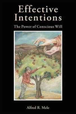 Effective Intentions : The Power of Conscious Will, Hardcover by Mele, Alfred...