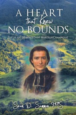 A Heart That Knew No Bounds: The Life And Mission Of Saint Marcellin Champagnat