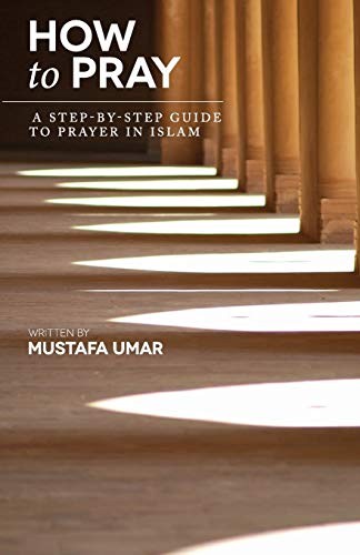 How to Pray: A Step-by-Step Guide to Prayer in Islam By Mustafa Umar