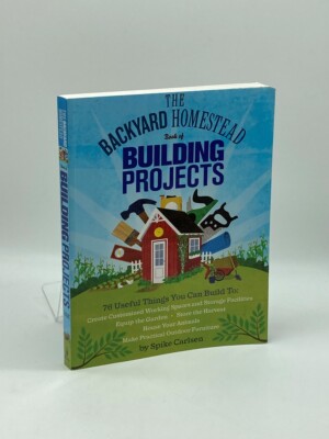 The Backyard Homestead Book of Building Projects 76 Useful Things You Can Build