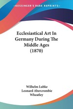 Wilhelm Lubke | Ecclesiastical Art In Germany During The Middle Ages (1870)