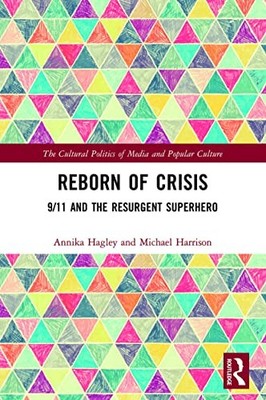 Reborn of Crisis: 9/11 and the Resurgent Superhero by Annika Hagley NEW