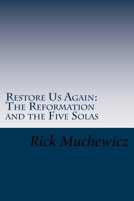 Restore Us Again: The Reformation and the Five Solas by Rick Muchewicz (English)