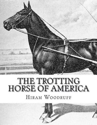 The Trotting Horse of America: How to Train and Drive Them - Reminiscences of th