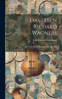 Das Leben Richard Wagners: Bd. 1813-1843. 4. Neu Bearb. Ausg. 1905 [German]