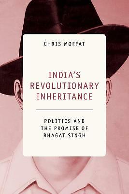India's Revolutionary Inheritance Politics and the Promise of Bhagat Singh