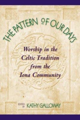The Pattern of Our Days: Worship in the Celtic Tradition from the Iona Community