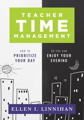 Teacher Time Management : How to Prioritize Your Day So You Can Enjoy Your Ev...