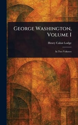 Henry Cabot Lodge George Washington, Volume I (Hardback)